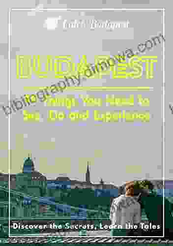 Budapest 99 Things You Need to See Do and Experience: Discover the Secrets Learn the Tales