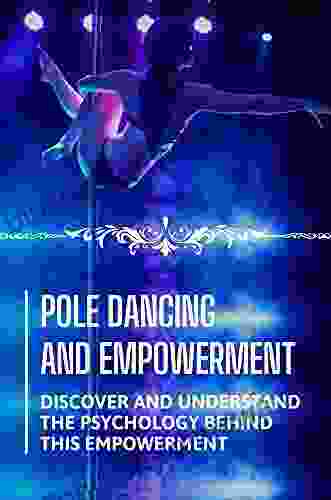 Pole Dancing And Empowerment: Discover And Understand The Psychology Behind This Empowerment: Pole Dancing Is Empowering To Women