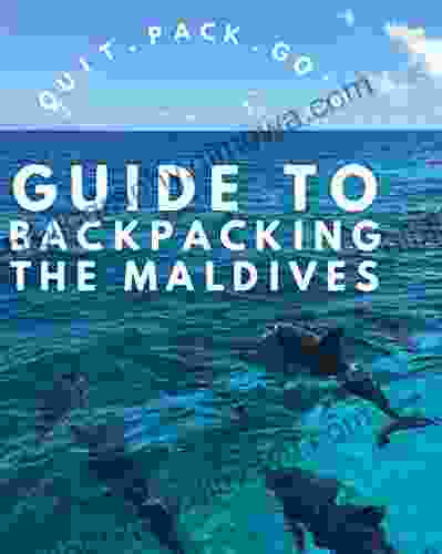 Quit Pack Go S: Backpacker S Guide To The Maldives: Everything You Need To Know To Travel The Maldives On A Budget