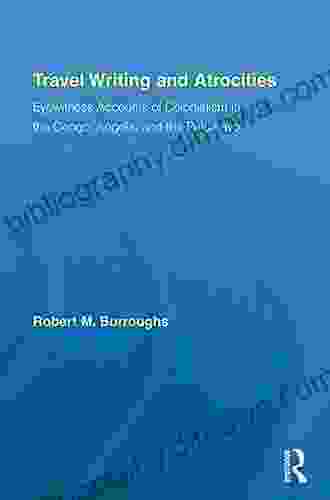 Travel Writing And Atrocities: Eyewitness Accounts Of Colonialism In The Congo Angola And The Putumayo (Routledge Research In Travel Writing)