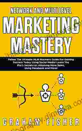 Network and Multi Level Marketing Mastery: Follow The Ultimate MLM Business Guide For Gaining Success Today Using Social Media Learn The Pro s Secrets More Sales Using Facebook and More