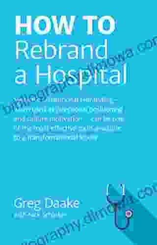 HOW TO Rebrand A Hospital: Systemic Institutional Rebranding When Used As Directional Positioning And Culture Motivation Can Be One Of The Most Effective Tools Available To Leaders