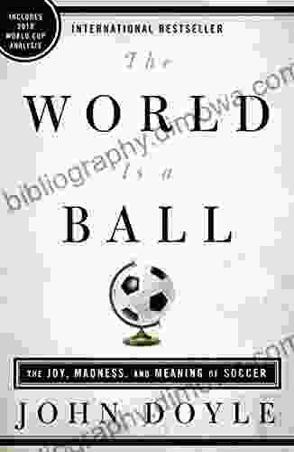 The World Is A Ball: The Joy Madness And Meaning Of Soccer