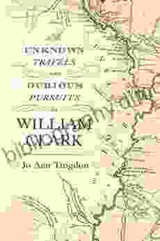 The Unknown Travels And Dubious Pursuits Of William Clark