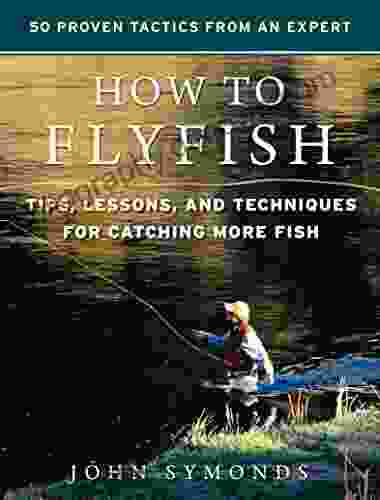 How To Flyfish: Tips Lessons And Techniques For Catching More Fish