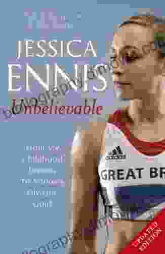 Jessica Ennis: Unbelievable From My Childhood Dreams To Winning Olympic Gold: The Life Story Of Team GB S Olympic Golden Girl