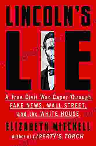 Lincoln s Lie: A True Civil War Caper Through Fake News Wall Street and the White House