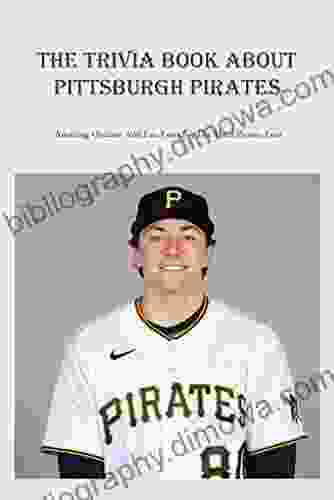 The Trivia About Pittsburgh Pirates: Amazing Quizzes And Fun Facts For Die Hard Pirates Fans: Pittsburgh Pirates Trivia And Quiz