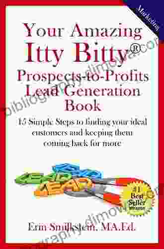 Your Amazing Itty Bitty Prospect To Profit Lead Generation Book: 15 Simple Steps To Finding Your Ideal Customer And Keeping Them Coming Back For More