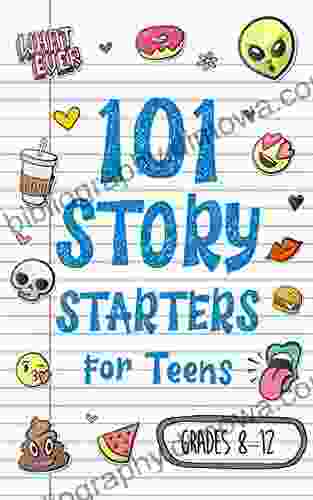 101 Story Starters For Teens: Creative Writing Prompts To Kick Your Imagination Into High Gear (Story Starters For Kids)