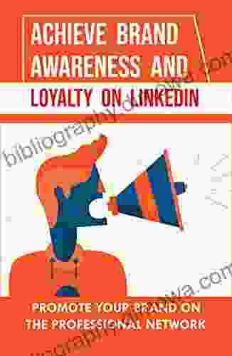 Achieve Brand Awareness And Loyalty On LinkedIn: Promote Your Brand On The Professional Network: Use Linkedin To Boost Your Brand