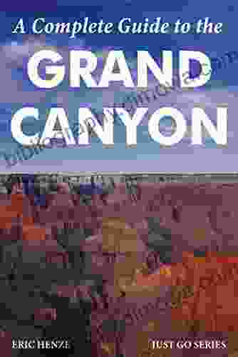 Just Go Grand Canyon: A Complete Guide To The Grand Canyon National Park And Surrounding Areas