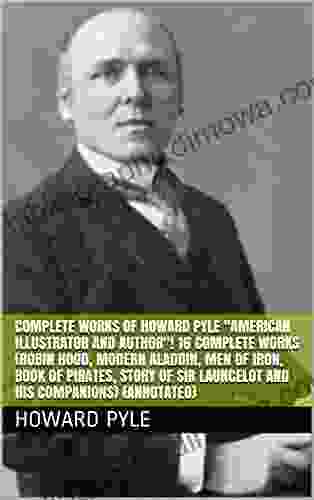 Complete Works Of Howard Pyle American Illustrator And Author 16 Complete Works (Robin Hood Modern Aladdin Men Of Iron Of Pirates Story Of Sir Launcelot And His Companions) (Annotated)